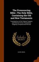 The Pronouncing Bible ; The Holy Bible, Containing the Old and New Testaments: Translated out of the Original Tongues, and With the Former Translations Diligently Compared and Revised