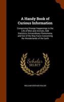 A Handy Book of Curious Information: Comprising Strange Happenings in the Life of Men and Animals, Odd Statistics, Extraordinary Phenomena, and Out of the Way Facts Concerning the Wonderlands of the Earth