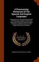 A Pronouncing Dictionary Of The Spanish And English Languages: Composed From The Spanish Dictionaries Of The Spanish Academy, Terreros And Salvá Upon The Basis Of Seoane's Edition Of Neuman And Baretti And From The English Dictionaries Of Webster,