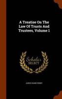 A Treatise On The Law Of Trusts And Trustees, Volume 1