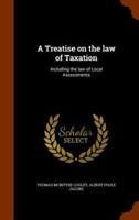 A Treatise on the law of Taxation: Including the law of Local Assessments
