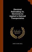 Electrical Railroading; Or, Electricity As Applied to Railroad Transportation