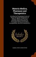 Materia Medica, Pharmacy and Therapeutics: Including the Physiological Action of Drugs, the Special Therapeutics of Disease, Official and Practical Pharmacy, Minute Directions for Prescription Writing and Avoiding Incompatibility, Also the Antidotal and A