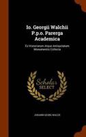Io. Georgii Walchii P.p.o. Parerga Academica: Ex Historiarum Atque Antiquitatum Monumentis Collecta