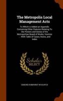 The Metropolis Local Management Acts: To Which is Added an Appendix Containing Other Statutes Relating To the Powers and Duties of the Metropolitan Board of Works, Vestries ... With Table of Cases, Notes, and Index