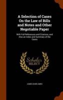 A Selection of Cases On the Law of Bills and Notes and Other Negotiable Paper: With Full References and Citations, and Also an Index and Summary of the Cases