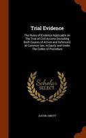 Trial Evidence: The Rules of Evidence Applicable on The Trial of Civil Actions (including Both Causes of Action and Defenses) at Common law, in Equity and Under The Codes of Procedure