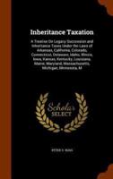 Inheritance Taxation: A Treatise On Legacy Succession and Inheritance Taxes Under the Laws of Arkansas, California, Colorado, Connecticut, Delaware, Idaho, Illinois, Iowa, Kansas, Kentucky, Louisiana, Maine, Maryland, Massachusetts, Michigan, Minnesota, M