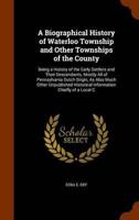 A Biographical History of Waterloo Township and Other Townships of the County: Being a History of the Early Settlers and Their Descendants, Mostly All of Pennsylvania Dutch Origin, As Also Much Other Unpublished Historical Information Chiefly of a Local C