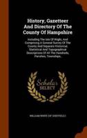 History, Gazetteer And Directory Of The County Of Hampshire: Including The Isle Of Wight, And Comprising A General Survey Of The County And Separate Historical, Statistical And Topographical Descriptions Of All The Hundreds, Parishes, Townships,
