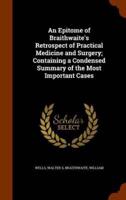 An Epitome of Braithwaite's Retrospect of Practical Medicine and Surgery; Containing a Condensed Summary of the Most Important Cases