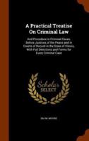 A Practical Treatise On Criminal Law: And Procedure in Criminal Cases, Before Justices of the Peace and in Courts of Record in the State of Illinois, With Full Directions and Forms for Every Criminal Case