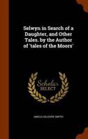 Selwyn in Search of a Daughter, and Other Tales. by the Author of 'tales of the Moors'