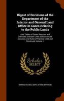 Digest of Decisions of the Department of the Interior and General Land Office in Cases Relating to the Public Lands: Also Tables of Cases Reported and Overruled; Statutes Cited and Construed; Circulars; and Rules of Practice Cited and Construed, Volume 1;