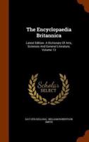 The Encyclopaedia Britannica: Latest Edition. A Dictionary Of Arts, Sciences And General Literature, Volume 13
