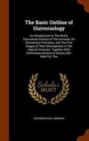 The Basic Outline of Universology: An Introduction to The Newly Discovered Science of The Universe; Its Elementary Principles; and The First Stages of Their Development in The Special Sciences. Together With Preliminary Notices of Alwato (Ahl-Wah-To), The