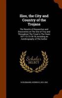 Ilios, the City and Country of the Trojans: The Results of Researches and Discoveries on The Site of Troy and Throughout The Troad in The Years 1871-72-73-78-79, Including an Autobiography of The Author