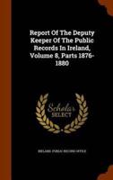 Report Of The Deputy Keeper Of The Public Records In Ireland, Volume 8, Parts 1876-1880