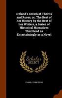 Ireland's Crown of Thorns and Roses; or, The Best of her History by the Best of her Writers, a Series of Historical Narratives That Read as Entertainingly as a Novel ..