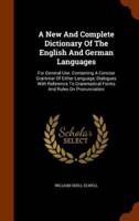 A New And Complete Dictionary Of The English And German Languages: For General Use. Containing A Concise Grammar Of Either Language, Dialogues With Reference To Grammatical Forms And Rules On Pronunciation