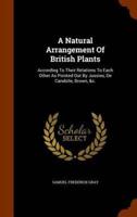 A Natural Arrangement Of British Plants: According To Their Relations To Each Other As Pointed Out By Jussieu, De Candolle, Brown, &c.