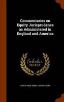 Commentaries on Equity Jurisprudence as Administered in England and America