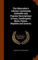 The Naturalist's Library; Containing Scientific and Popular Descriptions of man, Quadrupeds, Birds, Fishes, Reptiles and Insects;