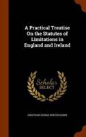 A Practical Treatise On the Statutes of Limitations in England and Ireland