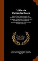 California Unreported Cases: Being Those Determined in the Supreme Court and the District Courts of Appeal of the State of California, But Not Officially Reported, With Annotations Showing Their Present Value As Authority