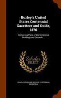 Burley's United States Centennial Gazetteer and Guide, 1876: Containing Plans of the Centennial Buildings and Grounds ...