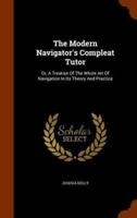 The Modern Navigator's Compleat Tutor: Or, A Treatise Of The Whole Art Of Navigation In Its Theory And Practice
