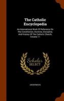 The Catholic Encyclopedia: An International Work Of Reference On The Constitution, Doctrine, Discipline, And History Of The Catholic Church, Volume 11