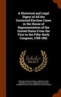 A Historical and Legal Digest of All the Contested Election Cases in the House of Representatives of the United States From the First to the Fifty-Sixth Congress, 1789-1901