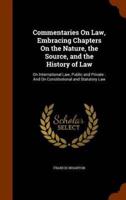 Commentaries On Law, Embracing Chapters On the Nature, the Source, and the History of Law: On International Law, Public and Private : And On Constitutional and Statutory Law