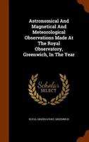 Astronomical And Magnetical And Meteorological Observations Made At The Royal Observatory, Greenwich, In The Year