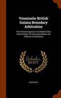Venezuela-British Guiana Boundary Arbitration: The Printed Argument On Behalf of the United States of Venezuela Before the Tribunal of Arbitration