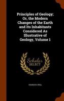 Principles of Geology; Or, the Modern Changes of the Earth and Its Inhabitants Considered As Illustrative of Geology, Volume 1