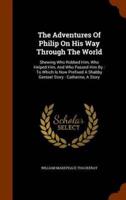 The Adventures Of Philip On His Way Through The World: Shewing Who Robbed Him, Who Helped Him, And Who Passed Him By : To Which Is Now Prefixed A Shabby Genteel Story : Catherine, A Story