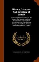 History, Gazetteer And Directory Of Suffolk: Comprising A General Survey Of The County, And Separate Historical, Statistical And Topographical Descriptions Of All The Hundreds, Boroughs, Towns, Ports, Parishes, Townships, Chapelries, Villages,