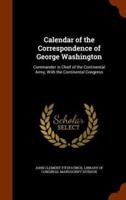 Calendar of the Correspondence of George Washington: Commander in Chief of the Continental Army, With the Continental Congress