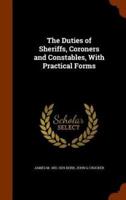The Duties of Sheriffs, Coroners and Constables, With Practical Forms