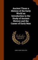 Ancient Times a History of the Early World an Introduction to the Study of Ancient History and the Career of Early Man