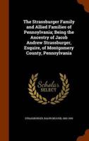 The Strassburger Family and Allied Families of Pennsylvania; Being the Ancestry of Jacob Andrew Strassburger, Esquire, of Montgomery County, Pennsylvania