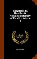 Encyclopaedia Heraldica Or Complete Dictionary Of Heraldry, Volume 1