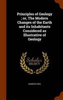 Principles of Geology ; or, The Modern Changes of the Earth and its Inhabitants Considered as Illustrative of Geology