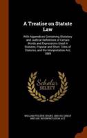 A Treatise on Statute Law: With Appendices Containing Statutory and Judicial Definitions of Certain Words and Expressions Used in Statutes, Popular and Short Titles of Statutes, and the Interpretation Act, 1889