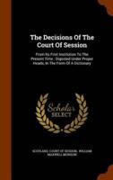 The Decisions Of The Court Of Session: From Its First Institution To The Present Time : Digested Under Proper Heads, In The Form Of A Dictionary