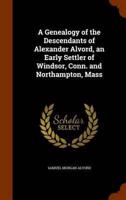 A Genealogy of the Descendants of Alexander Alvord, an Early Settler of Windsor, Conn. and Northampton, Mass