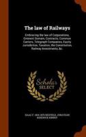 The law of Railways: Embracing the law of Corporations, Eminent Domain, Contracts, Common Carriers, Telegraph Companies, Equity Jurisdiction, Taxation, the Constitution, Railway Investments, &c.