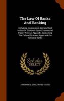 The Law Of Banks And Banking: Including Acceptance, Demand And Notice Of Dishonor Upon Commercial Paper, With An Appendix Containing The Federal Statutes Applicable To National Banks